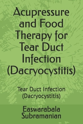 Acupressure and Food Therapy for Tear Duct Infection (Dacryocystitis): Tear Duct Infection (Dacryocystitis) by Subramanian, Easwarabala
