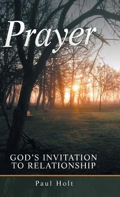 Prayer: God's Invitation to Relationship by Holt, Paul