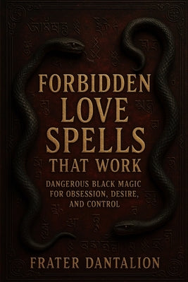 Forbidden Love Spells That Work: Dangerous Black Magic for Obsession, Desire, and Control by Dantalion, Frater