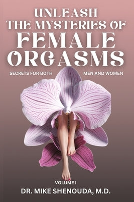 Unleash the Mysteries of Female Orgasms: Your intimacy treasure guide for mind blowing orgasms you wish you knew sooner by Shenouda, Mike
