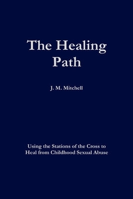 The Healing Path Using the Stations of the Cross to Heal From Childhood Sexual Abuse by Mitchell, J. M.