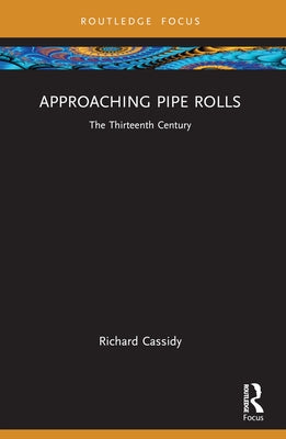 Approaching Pipe Rolls: The Thirteenth Century by Cassidy, Richard