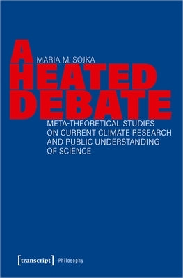 A Heated Debate: Meta-Theoretical Studies on Current Climate Research and Public Understanding of Science by 
