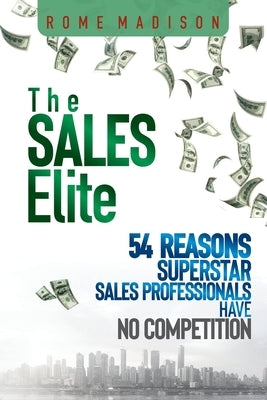 The Sales Elite: 54 Reasons Superstar Sales Professionals Have No Competition by Madison, Rome