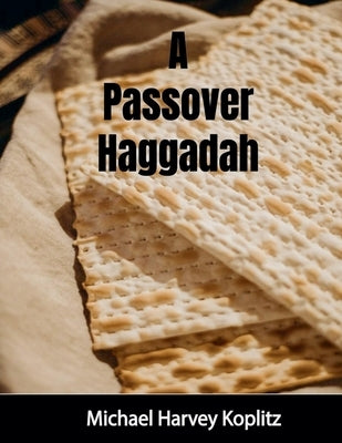 A Passover Haggadah With Explanations, Cultural Items and Setup Instructions by Koplitz, Michael Harvey