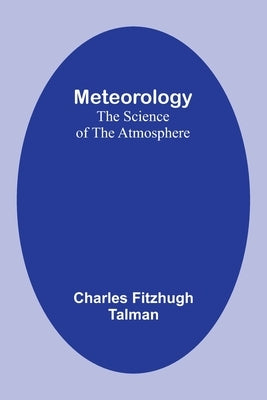 Meteorology: The Science of the Atmosphere by Talman, Charles Fitzhugh