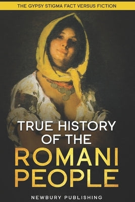 True History of the Romani People: The Gypsy Stigma: Fact Versus Fiction by Publishing, Newbury