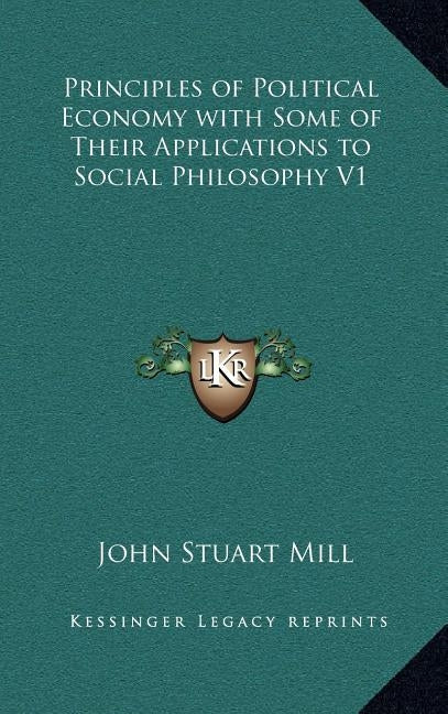 Principles of Political Economy with Some of Their Applications to Social Philosophy V1 by Mill, John Stuart