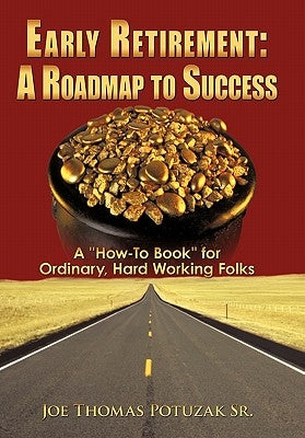 Early Retirement: A Roadmap to Success: A How-To Book for Ordinary, Hard Working Folks by Potuzak, Joe Thomas, Sr.