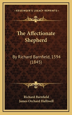 The Affectionate Shepherd: By Richard Barnfield, 1594 (1845) by Barnfield, Richard
