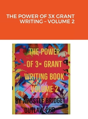 The Power of 3x Grant Writing - Volume 2 by Outlaw, Apostle Bridget