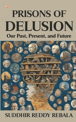 Prisons Of Delusion: Our Past, Present, and Future by Reddy Rebala, Suddhir