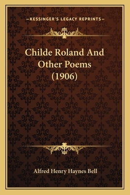 Childe Roland And Other Poems (1906) by Bell, Alfred Henry Haynes