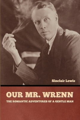 Our Mr. Wrenn: The Romantic Adventures of a Gentle Man by Lewis, Sinclair