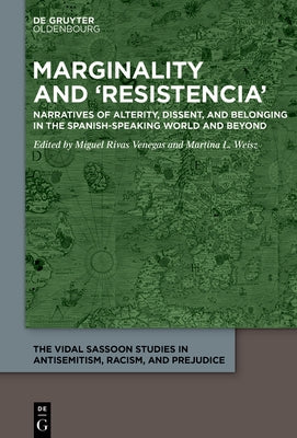 Marginality and 'Resistencia': Narratives of Alterity, Dissent, and Belonging in the Spanish-Speaking World and Beyond by Rivas Venegas, Miguel