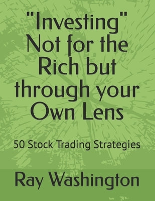 "Investing" Not for the Rich but through your Own Lens: 50 Stock Trading Strategies by Washington, Ray