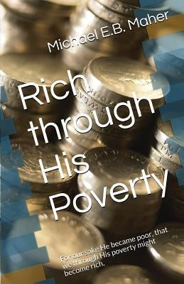 Rich through His Poverty: For our sake He became poor, that we through His poverty might become rich. by Maher, Michael E. B.
