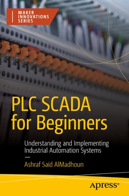 PLC Scada for Beginners: Understanding and Implementing Industrial Automation Systems by Almadhoun, Ashraf Said