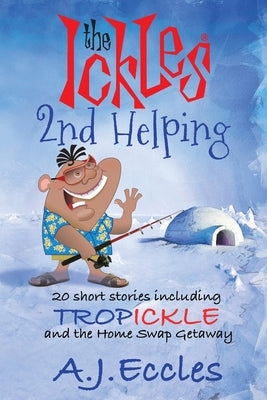 The Ickles Second Helping: 20 short stories including Tropickle and the Home Swap Getaway by Eccles, A. J.