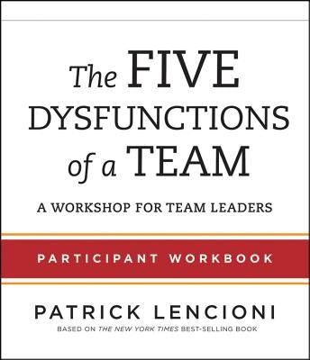 The Five Dysfunctions of a Team: Participant Workbook for Team Leaders by Lencioni, Patrick M.