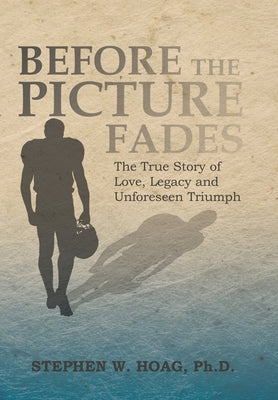 Before the Picture Fades: The True Story of Love, Legacy and Unforeseen Triumph by Hoag, Stephen W.