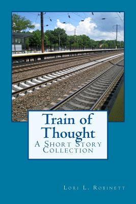 Train of Thought: A Short Story Collection by Robinett, Lori L.