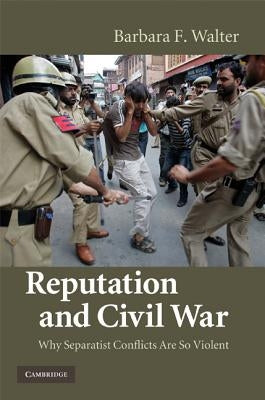 Reputation and Civil War: Why Separatist Conflicts Are So Violent by Walter, Barbara F.