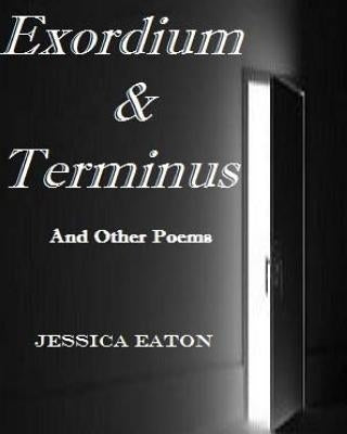 Exordium & Terminus: And Other Poems by Eaton, Jessica