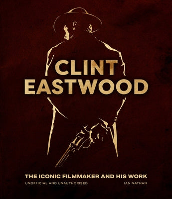 Clint Eastwood: The Iconic Filmmaker and His Work by Nathan, Ian