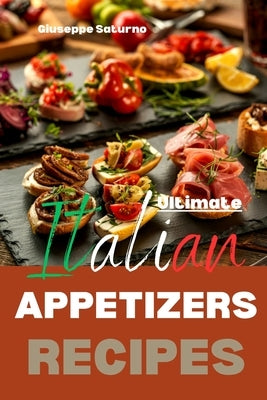 Ultimate Italian Appetizers Recipes: Yes, this is an Authentic Italian Book about Appetizers (Antipasti) by Sat, G.