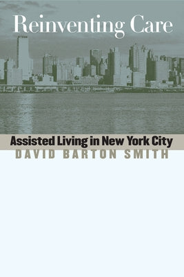 Reinventing Care: Assisted Living in New York City by Smith, David Barton