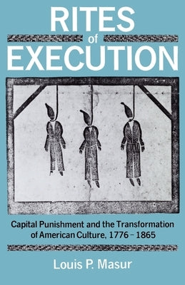 Rites of Execution: Capital Punishment and the Transformation of America Culture, 1776-1865 by Masur, Louis P.