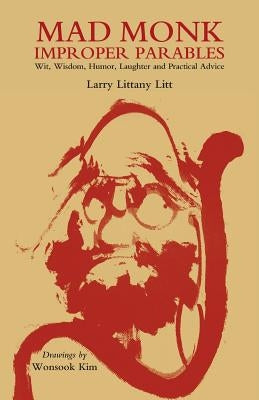 Mad Monk Improper Parables: Wit, Wisdom, Humor, Laughter and Practical Advice by Litt, Larry Littany