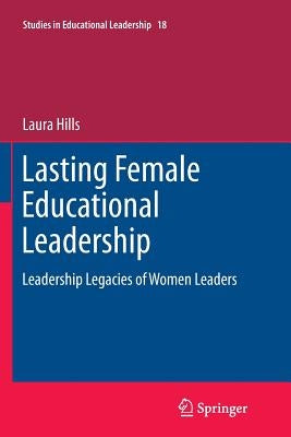 Lasting Female Educational Leadership: Leadership Legacies of Women Leaders by Hills, Laura