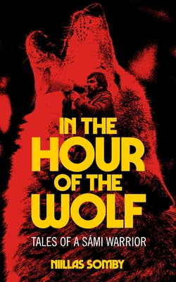 In the Hour of the Wolf: Tales of a Sámi Warrior by Somby, Niillas