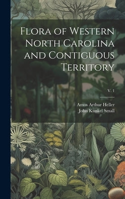Flora of Western North Carolina and Contiguous Territory; v. 1 by Small, John Kunkel 1869-1938