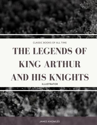 The Legends Of King Arthur And His Knights: Illustrator by Knowles, James