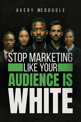 Stop Marketing Like Your Audience Is White: Breaking the Default Mold in Marketing and Messaging by McDougle, Avery