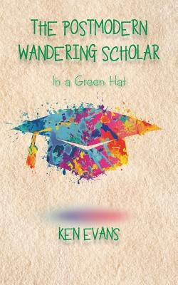 The Postmodern Wandering Scholar: In a Green Hat by Evans, Ken