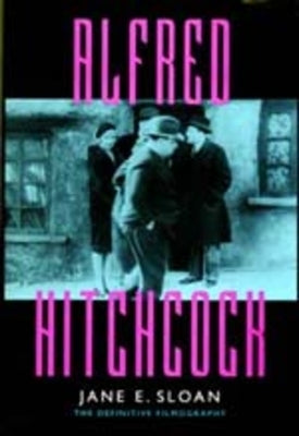 Alfred Hitchcock: A Filmography and Bibliography by Sloan, Jane E.