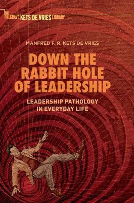 Down the Rabbit Hole of Leadership: Leadership Pathology in Everyday Life by Kets de Vries, Manfred F. R.
