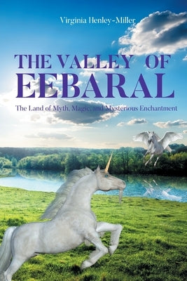THE VALLEY Of EEBARAL: The Land of Myth, Magic, and Mysterious Enchantment by Henley-Miller, Virginia