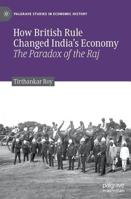 How British Rule Changed India's Economy: The Paradox of the Raj by Roy, Tirthankar