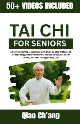 Tai Chi for Seniors: 12-Minute Gentle Movements with Step-by-Step Pictures to Boost Energy, Improve Balance, Reduce Stress, Ease Stiff Joints, and Fee by Ch'ang, Qiao