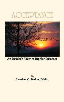 Acceptance: An Insider's View of Bipolar Disorder by Barker, Jonathan C.