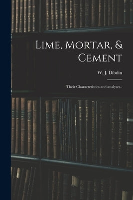 Lime, Mortar, & Cement: Their Characteristics and Analyses.. by Dibdin, W. J. (William Joseph) 1850-