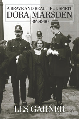 A Brave and Beautiful Spirit: Dora Marsden (1882 - 1960) by Garner, Les