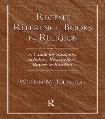 Recent Reference Books in Religion: A Guide for Students, Scholars, Researchers, Buyers, & Readers by Johnston, William M.