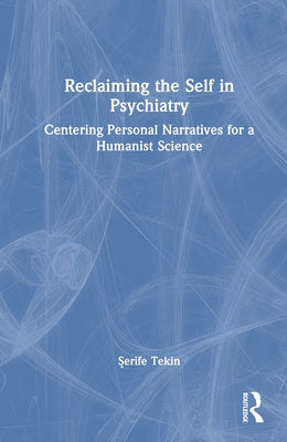 Reclaiming the Self in Psychiatry: Centering Personal Narratives for a Humanist Science by Tekin, Şerife