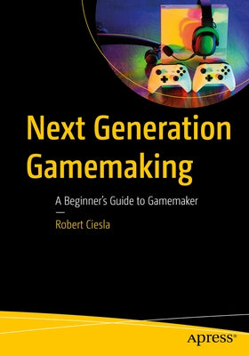 Next Generation Gamemaking: A Beginner's Guide to Gamemaker by Ciesla, Robert